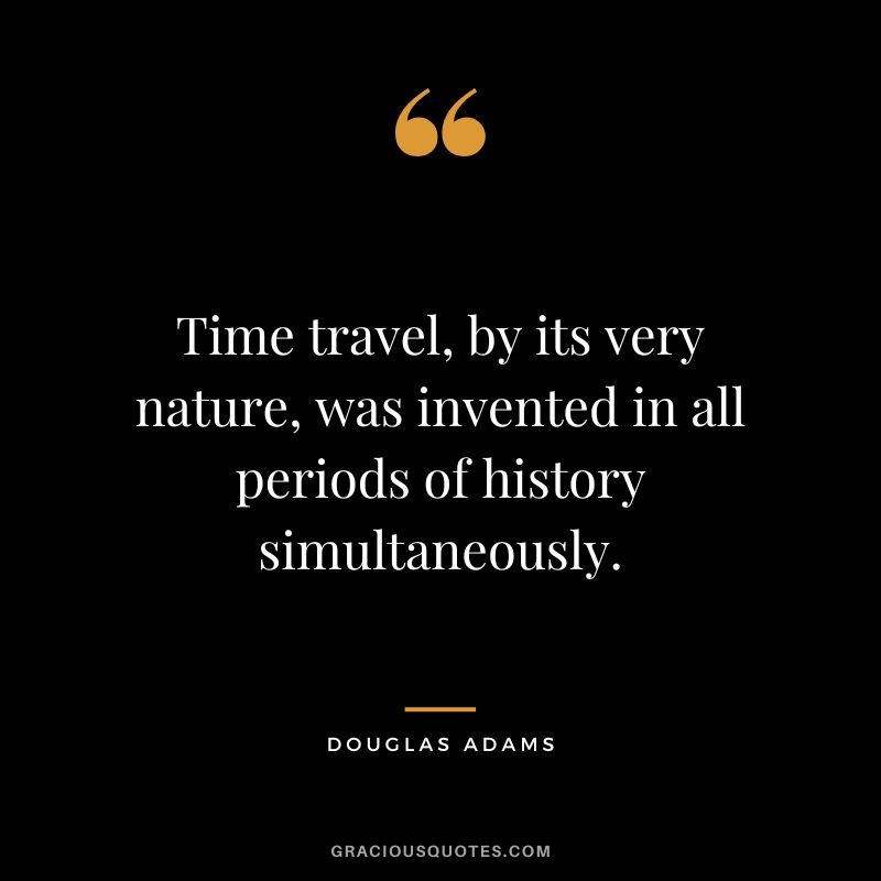 Time travel, by its very nature, was invented in all periods of history simultaneously. - Douglas Adams