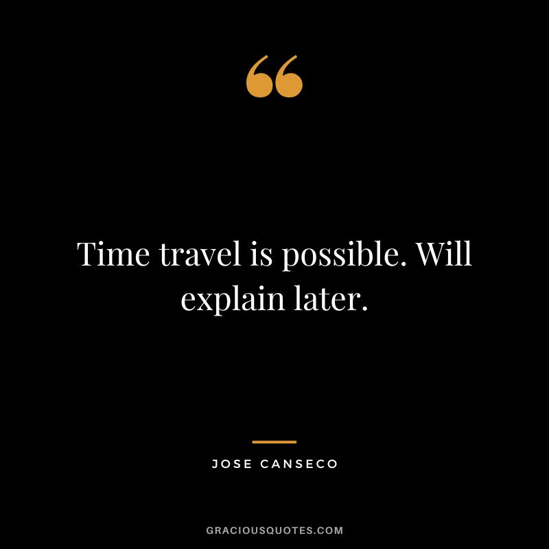 Time travel is possible. Will explain later. - Jose Canseco
