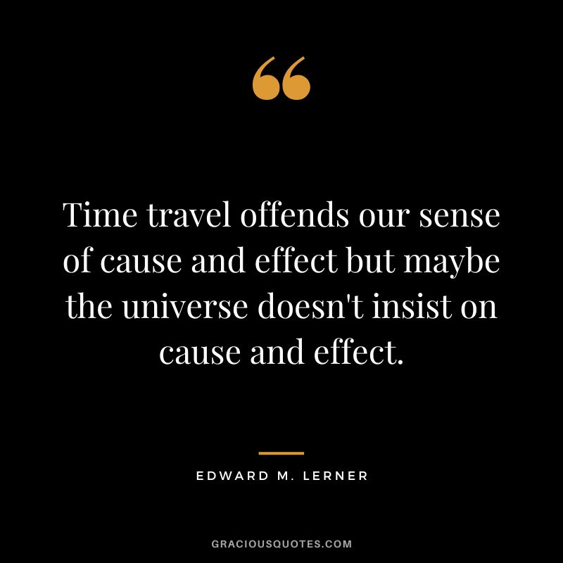 Time travel offends our sense of cause and effect but maybe the universe doesn't insist on cause and effect. - Edward M. Lerner