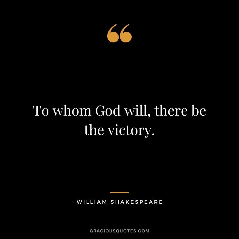 To whom God will, there be the victory. - William Shakespeare