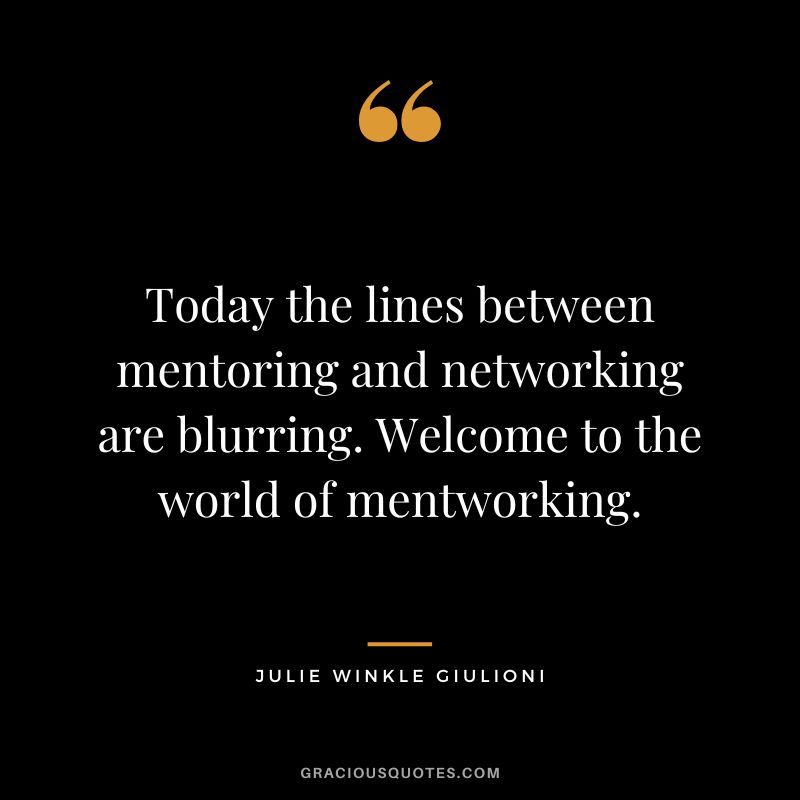 Today the lines between mentoring and networking are blurring. Welcome to the world of mentworking. - Julie Winkle Giulioni