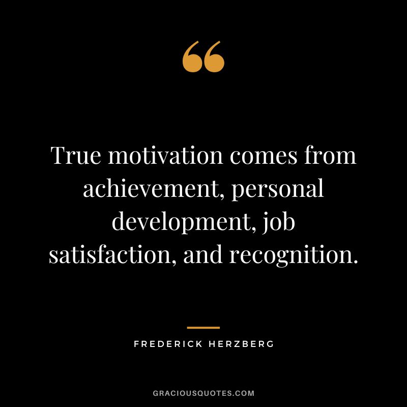 True motivation comes from achievement, personal development, job satisfaction, and recognition. - Frederick Herzberg