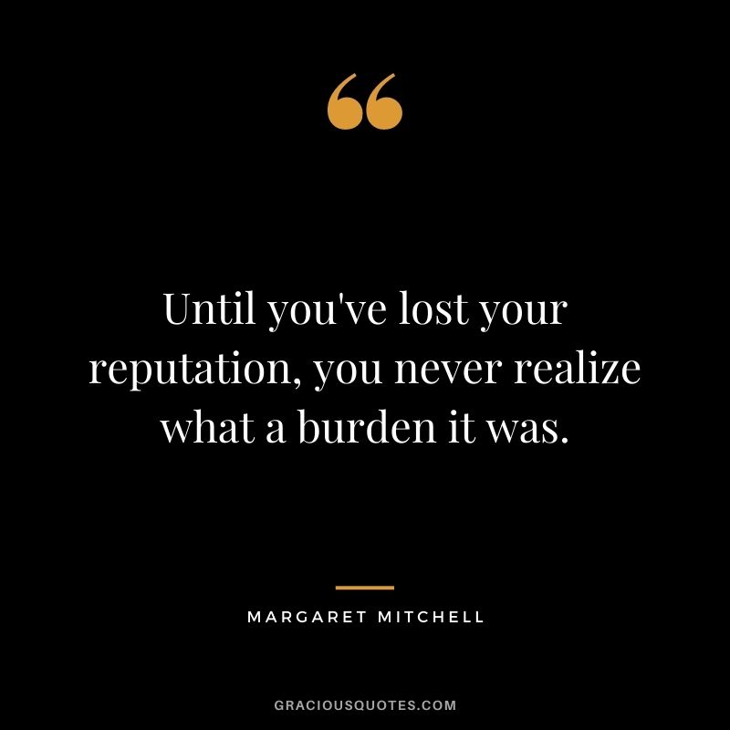 Until you've lost your reputation, you never realize what a burden it was. - Margaret Mitchell