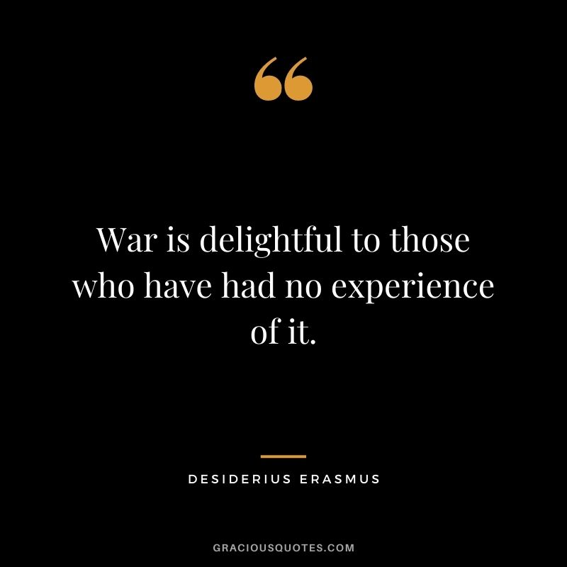 War is delightful to those who have had no experience of it. - Desiderius Erasmus