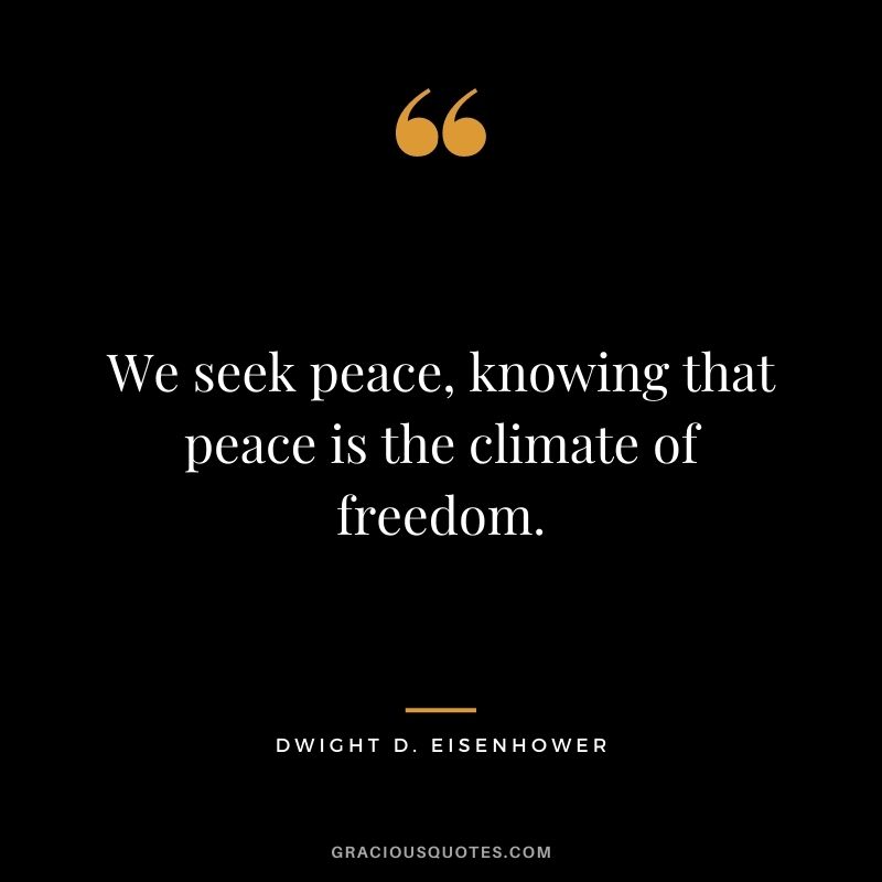 We seek peace, knowing that peace is the climate of freedom. - Dwight D. Eisenhower
