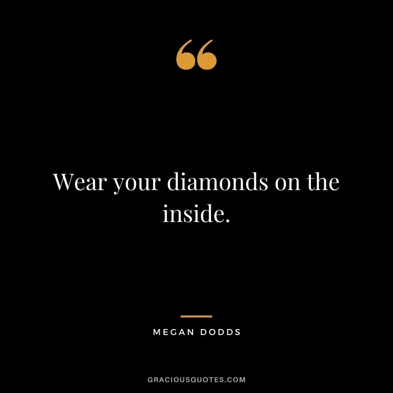 Wear your diamonds on the inside. - Megan Dodds