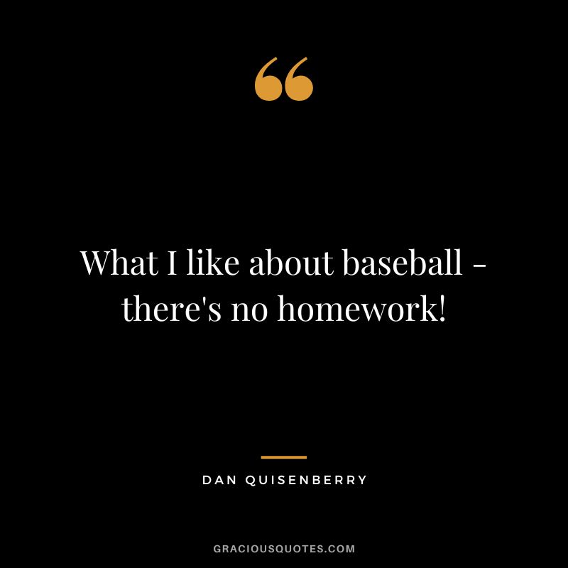What I like about baseball - there's no homework! - Dan Quisenberry