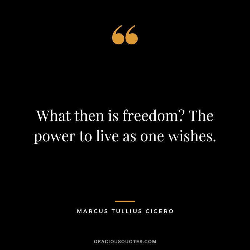 What then is freedom The power to live as one wishes. - Marcus Tullius Cicero