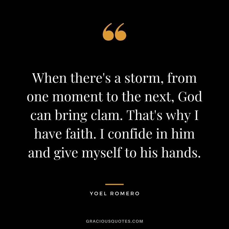 When there's a storm, from one moment to the next, God can bring clam. That's why I have faith. I confide in him and give myself to his hands. - Yoel Romero