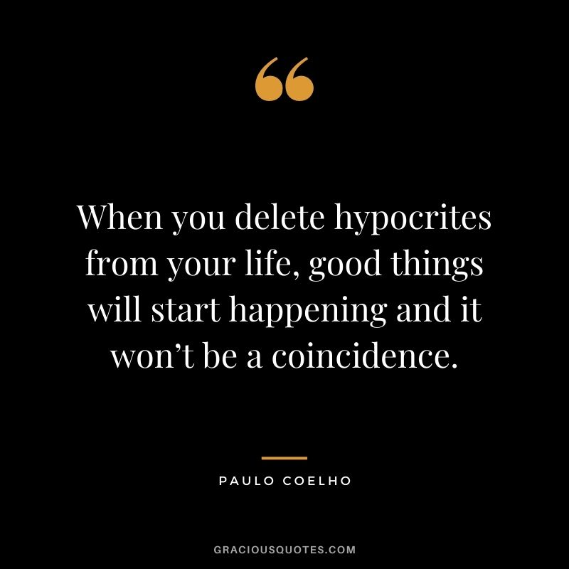When you delete hypocrites from your life, good things will start happening and it won’t be a coincidence. - Paulo Coelho