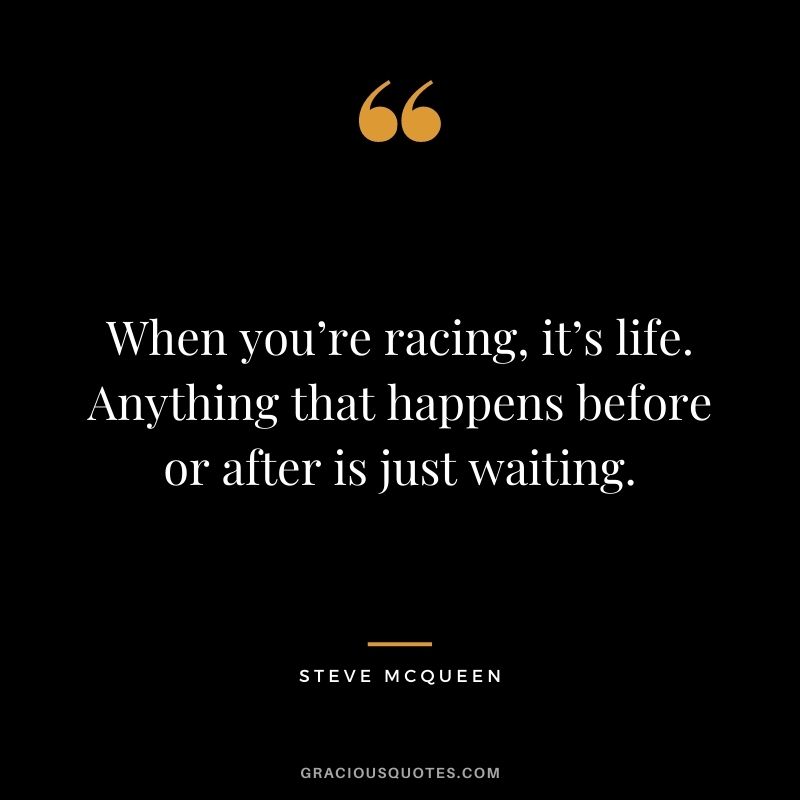 When you’re racing, it’s life. Anything that happens before or after is just waiting. - Steve McQueen