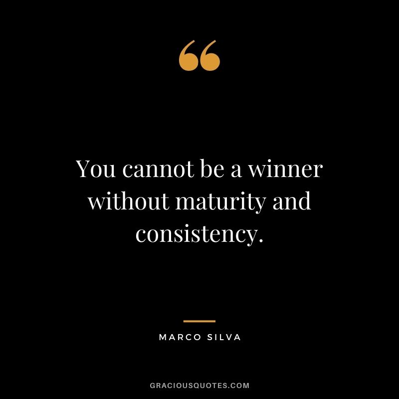 You cannot be a winner without maturity and consistency. - Marco Silva