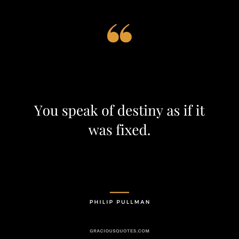 You speak of destiny as if it was fixed. - Philip Pullman