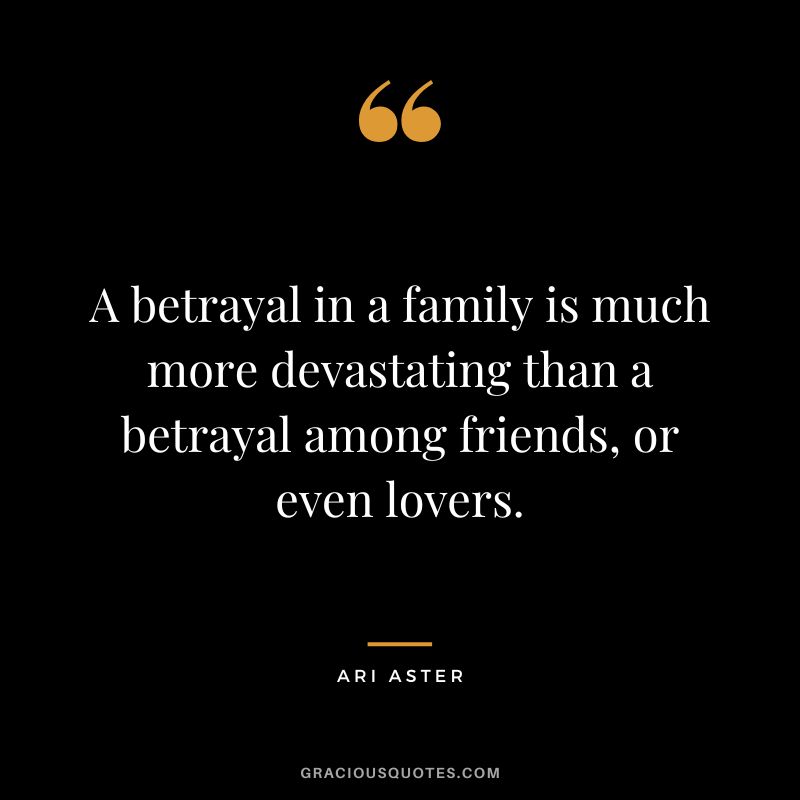 A betrayal in a family is much more devastating than a betrayal among friends, or even lovers. - Ari Aster