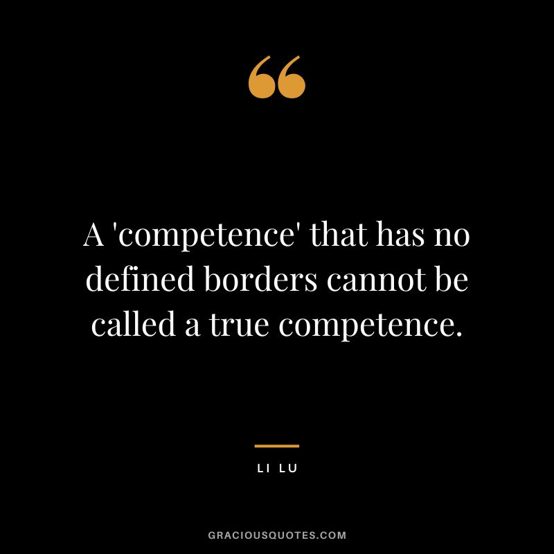 A 'competence' that has no defined borders cannot be called a true competence. - Li Lu