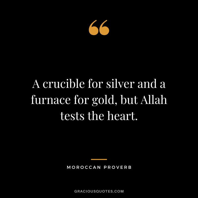 A crucible for silver and a furnace for gold, but Allah tests the heart.