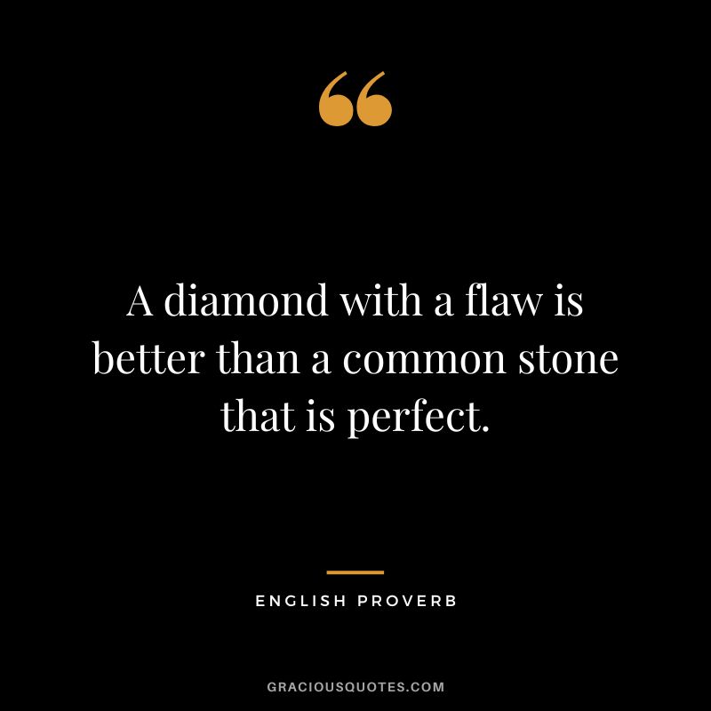 A diamond with a flaw is better than a common stone that is perfect.