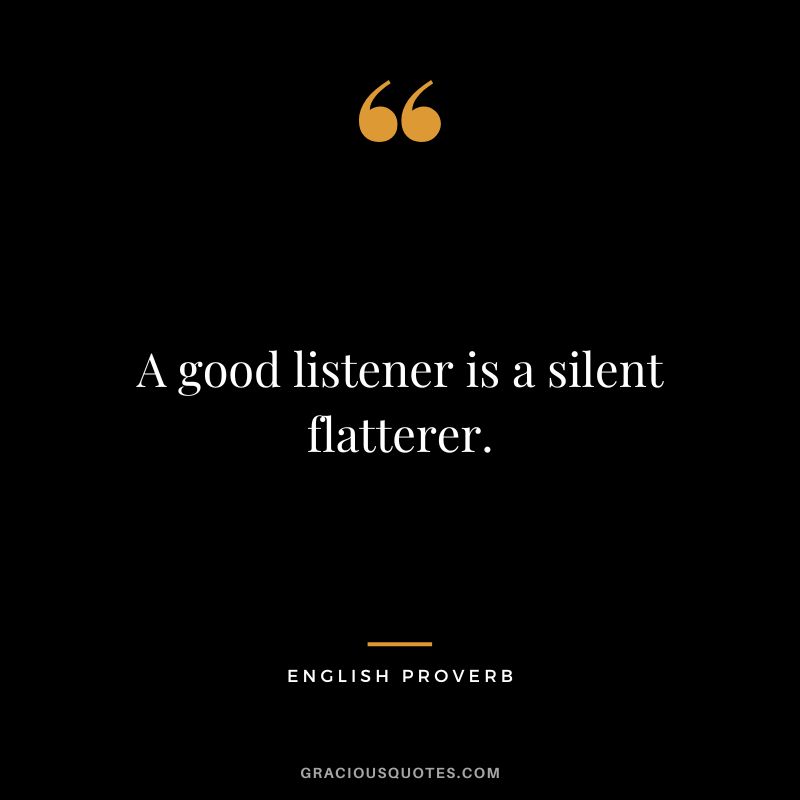 A good listener is a silent flatterer.