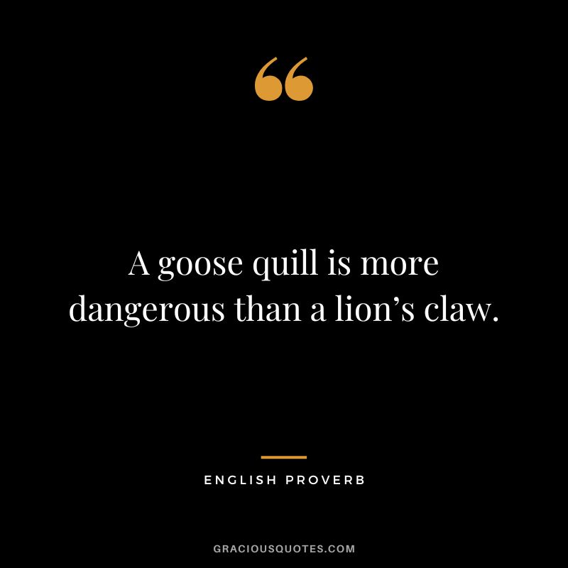 A goose quill is more dangerous than a lion’s claw.