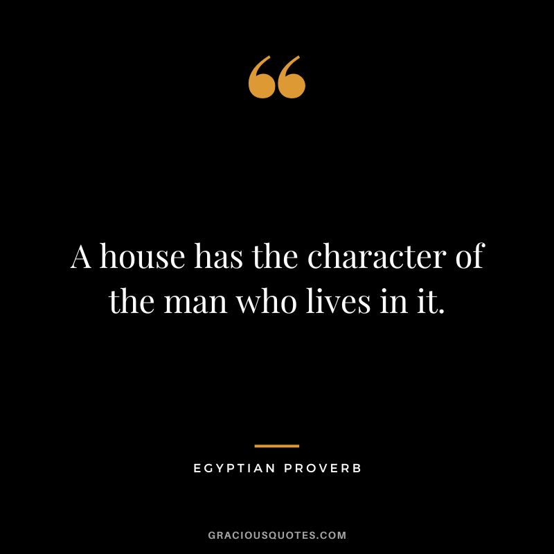 A house has the character of the man who lives in it.