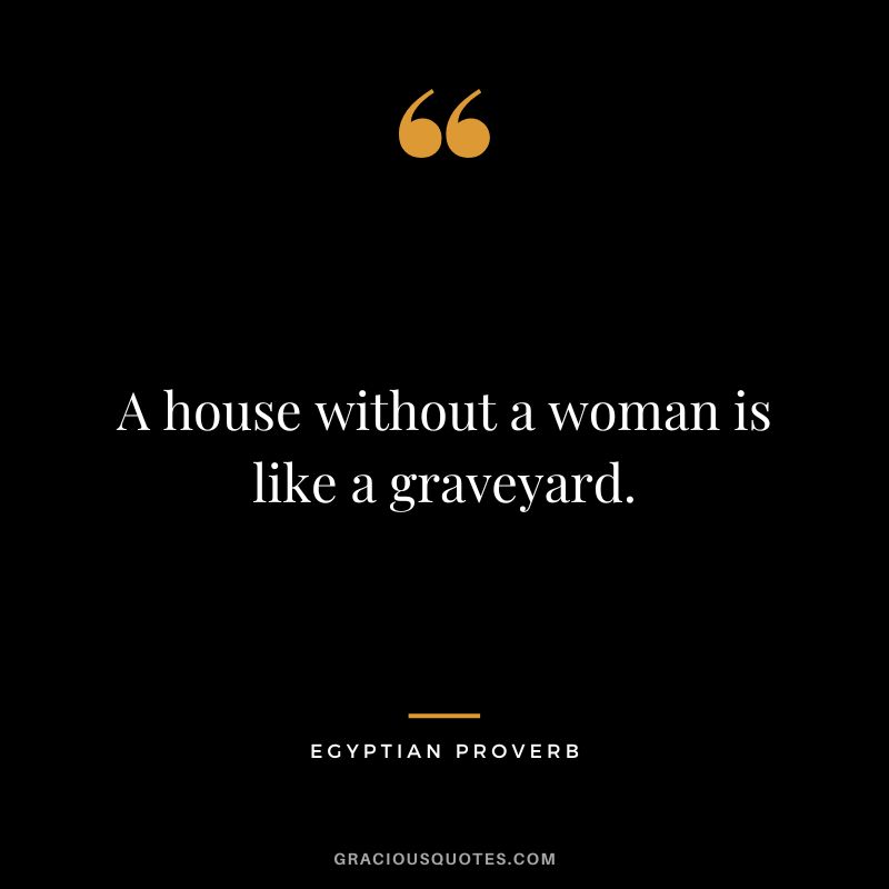 A house without a woman is like a graveyard.