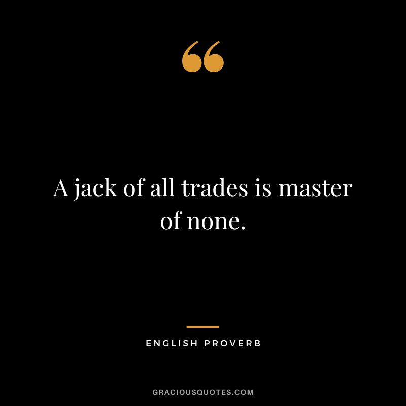 A jack of all trades is master of none.