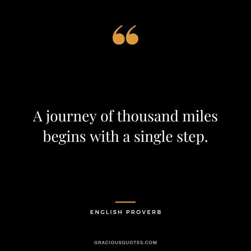 A journey of thousand miles begins with a single step.