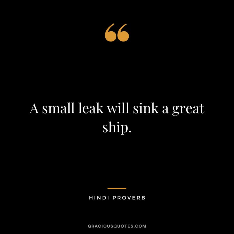 A small leak will sink a great ship.