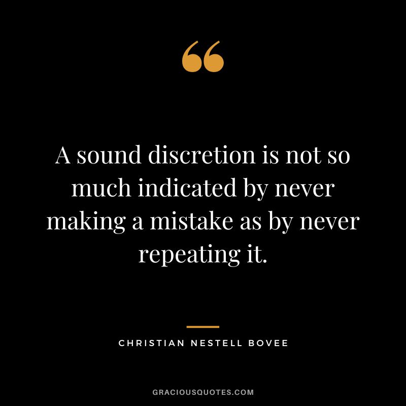 A sound discretion is not so much indicated by never making a mistake as by never repeating it. - Christian Nestell Bovee