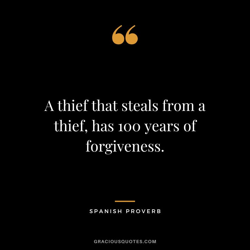 A thief that steals from a thief, has 100 years of forgiveness.