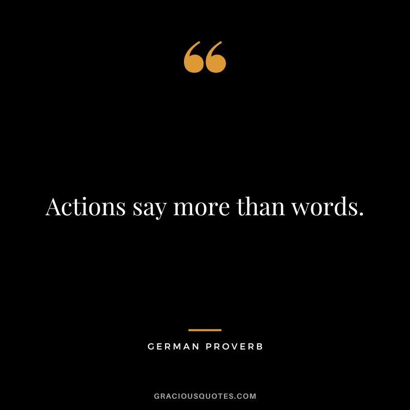 Actions say more than words.