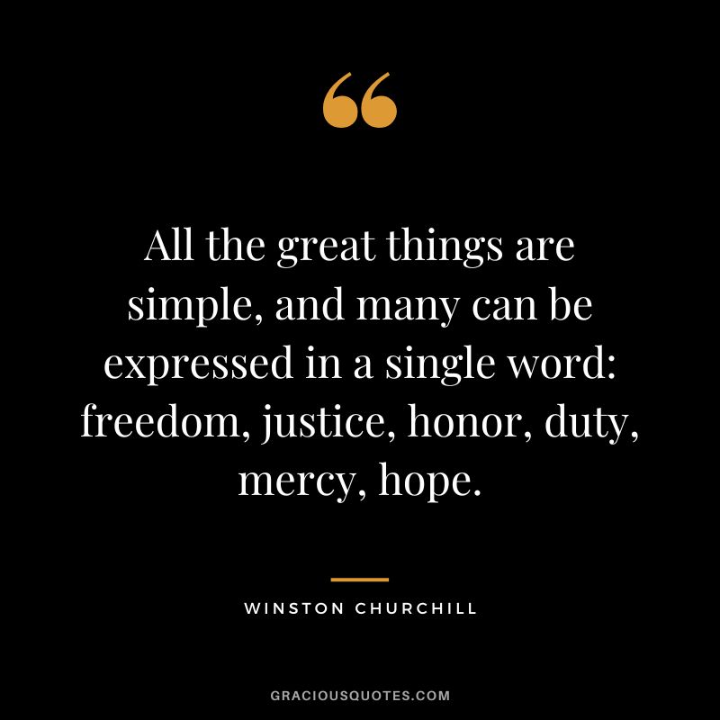 All the great things are simple, and many can be expressed in a single word freedom, justice, honor, duty, mercy, hope. - Winston Churchill