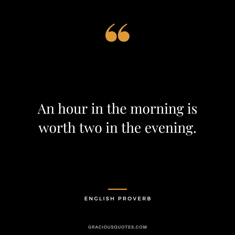 An hour in the morning is worth two in the evening.