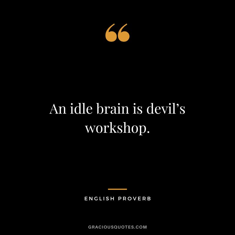 An idle brain is devil’s workshop.