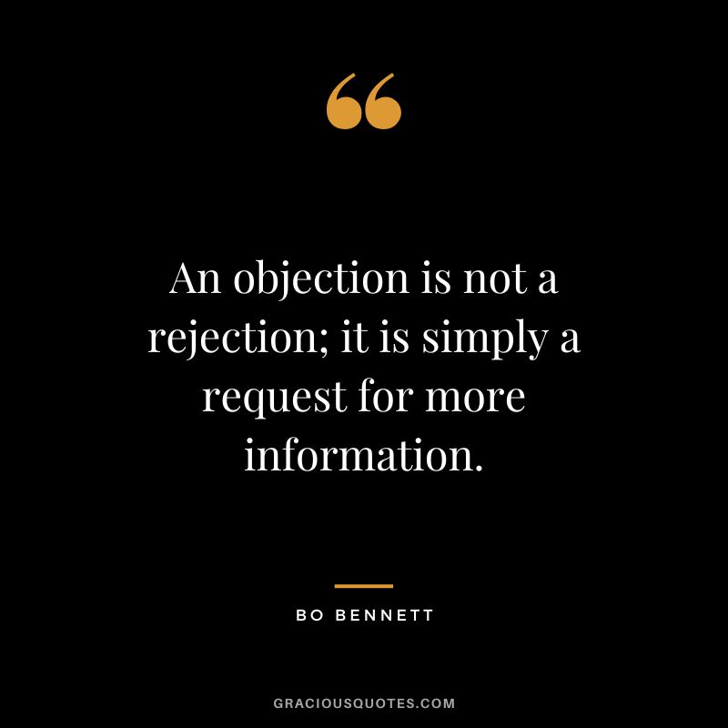 An objection is not a rejection; it is simply a request for more information. - Bo Bennett