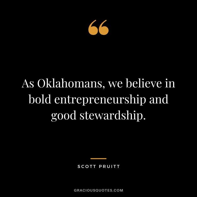 As Oklahomans, we believe in bold entrepreneurship and good stewardship. - Scott Pruitt
