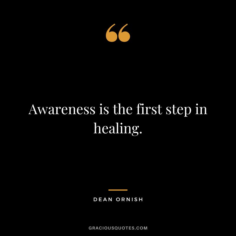 Awareness is the first step in healing. - Dean Ornish