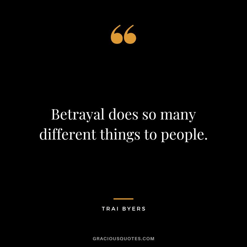 Betrayal does so many different things to people. - Trai Byers