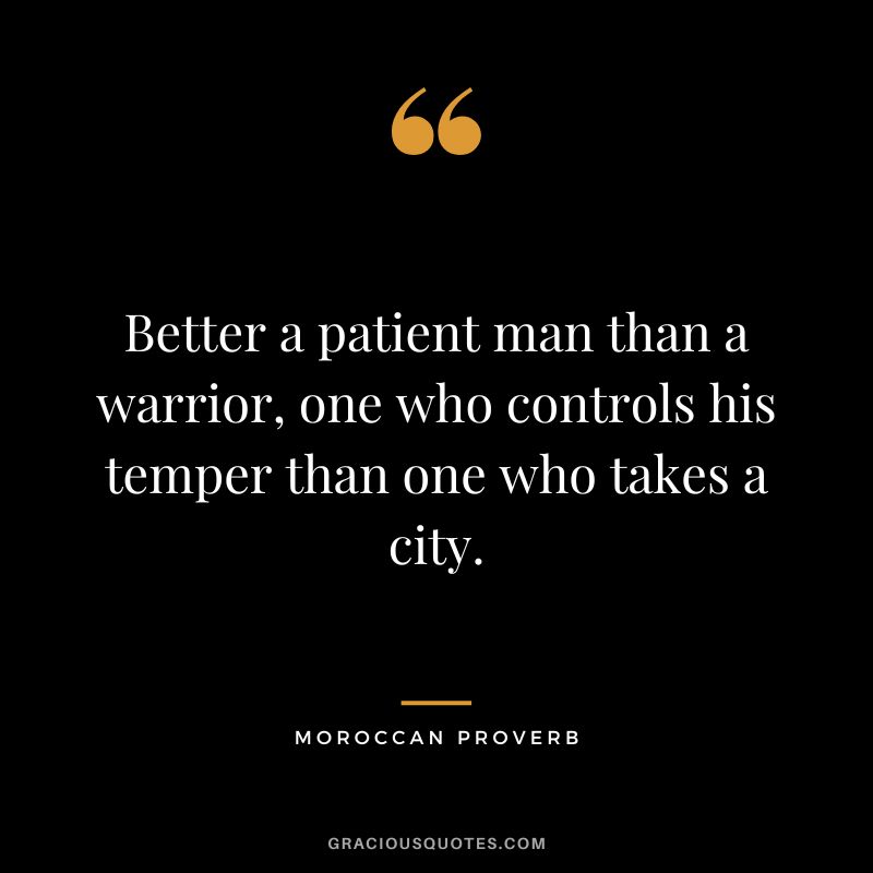Better a patient man than a warrior, one who controls his temper than one who takes a city.