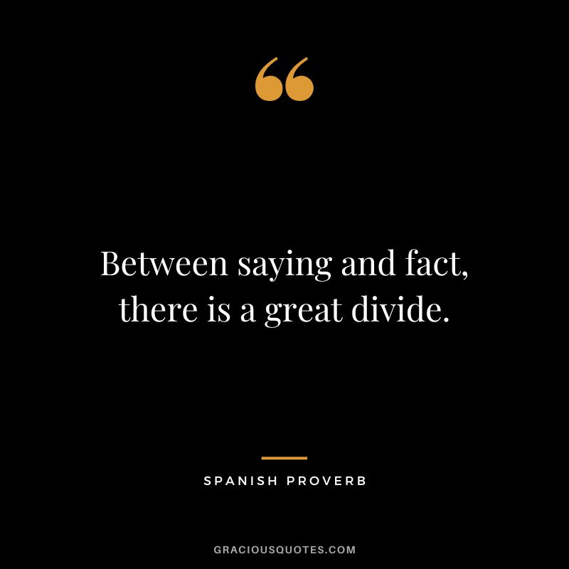 Between saying and fact, there is a great divide.