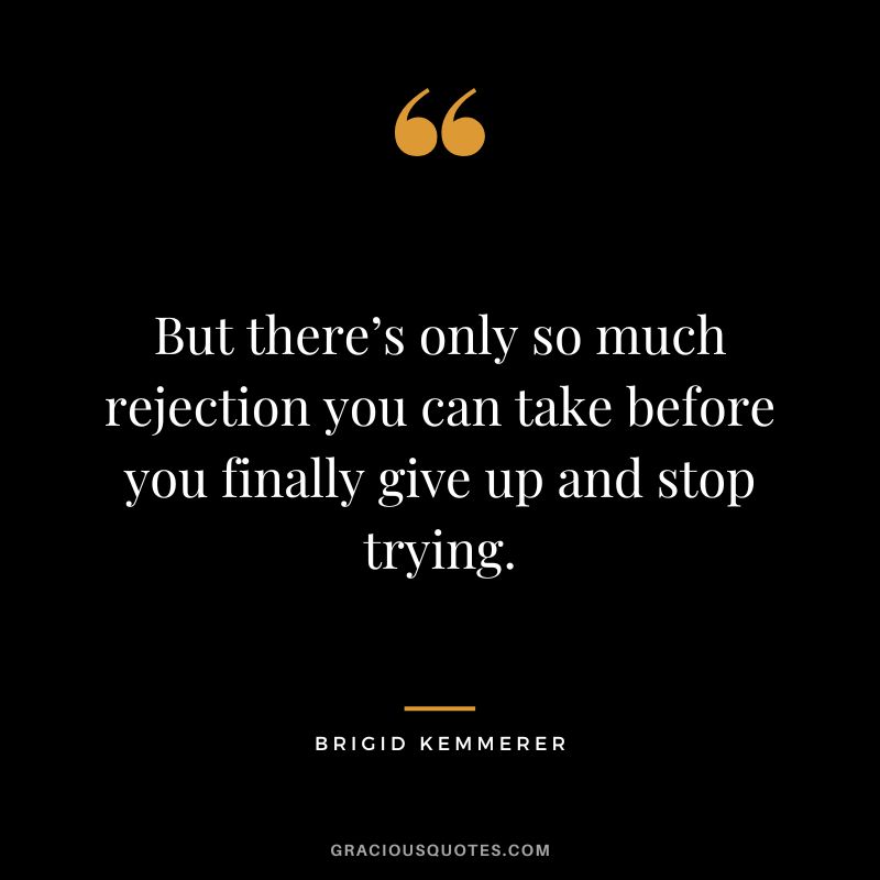 But there’s only so much rejection you can take before you finally give up and stop trying. - Brigid Kemmerer