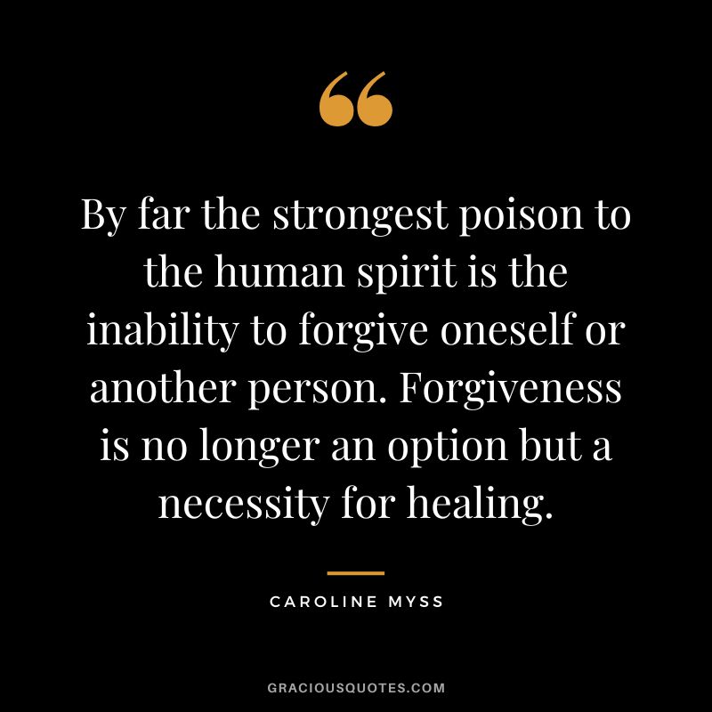 By far the strongest poison to the human spirit is the inability to forgive oneself or another person. Forgiveness is no longer an option but a necessity for healing. - Caroline Myss
