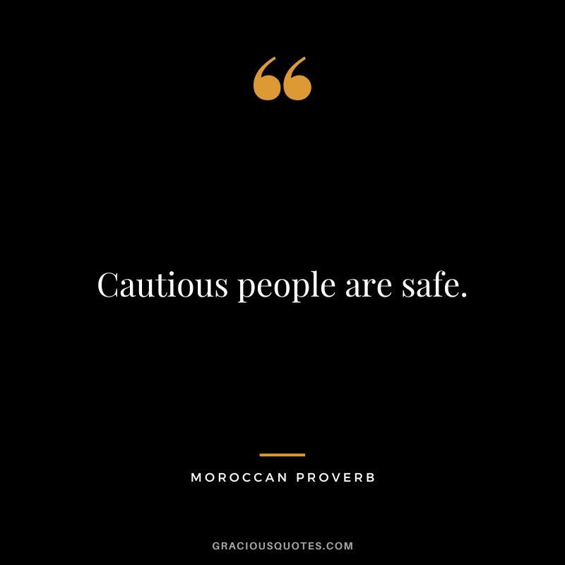 Cautious people are safe.
