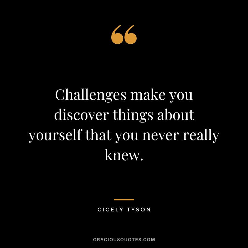 Challenges make you discover things about yourself that you never really knew. - Cicely Tyson