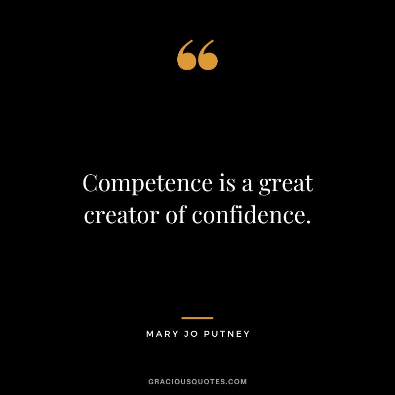 Competence is a great creator of confidence. - Mary Jo Putney