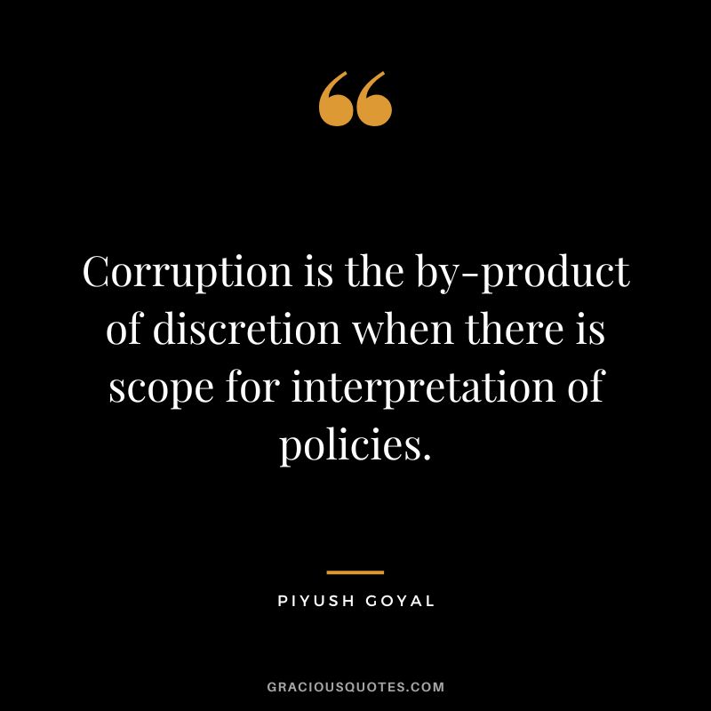 Corruption is the by-product of discretion when there is scope for interpretation of policies. - Piyush Goyal