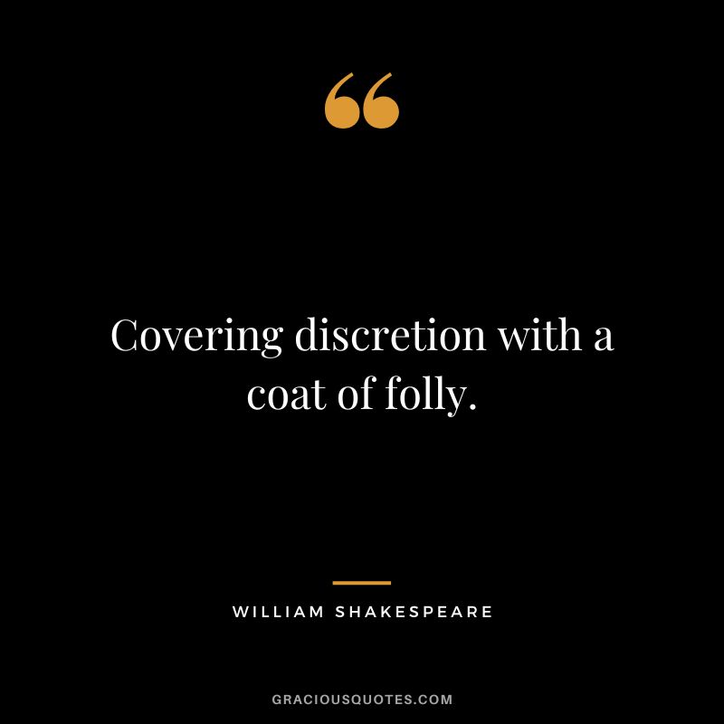 Covering discretion with a coat of folly. - William Shakespeare