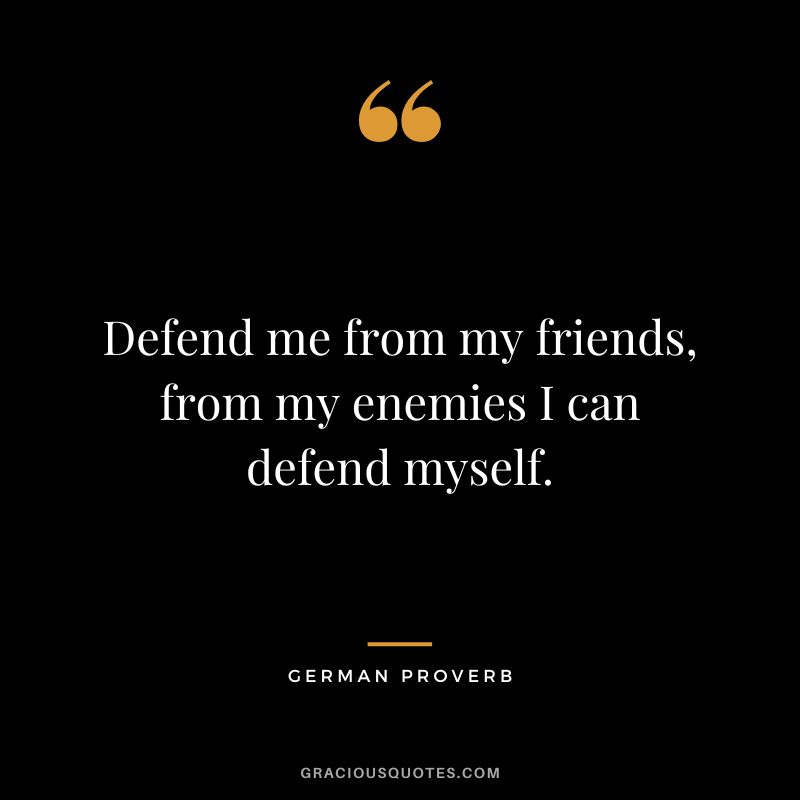 Defend me from my friends, from my enemies I can defend myself.