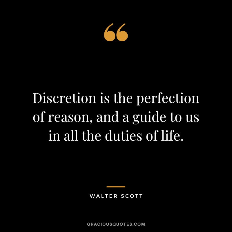 Discretion is the perfection of reason, and a guide to us in all the duties of life. - Walter Scott