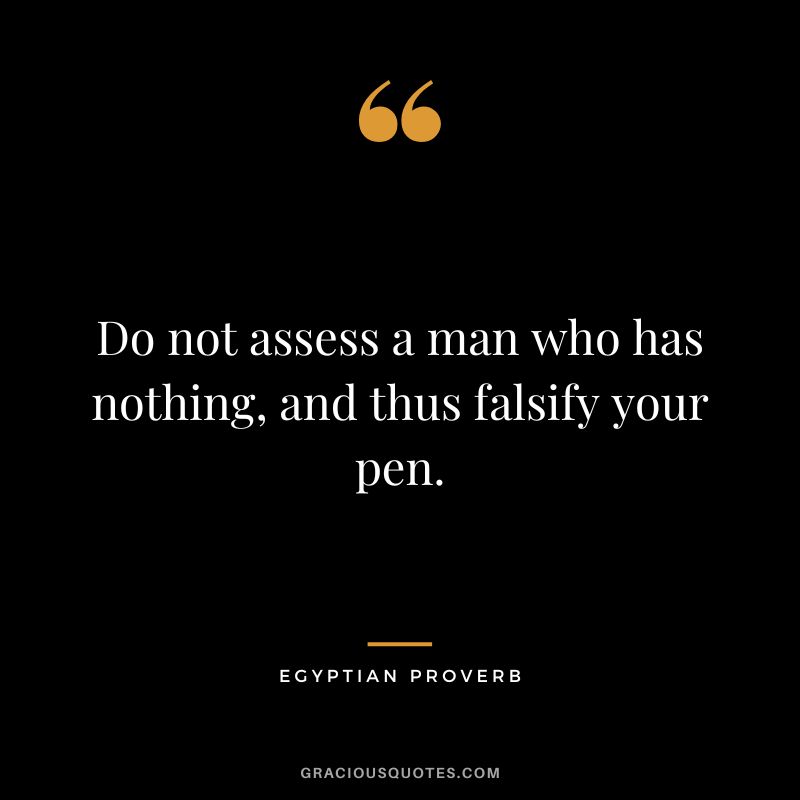 Do not assess a man who has nothing, and thus falsify your pen.